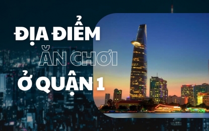 MÊ ĐẮM 8 ĐỊA ĐIỂM VUI CHƠI QUẬN 1 ĐẸP "NHỨC NHỐI"